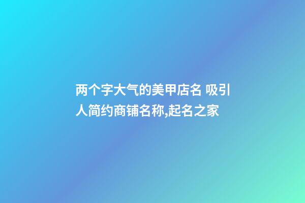 两个字大气的美甲店名 吸引人简约商铺名称,起名之家-第1张-店铺起名-玄机派